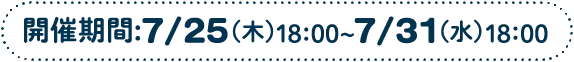 開催期間7/25（木）18:00～7/31（水）18:00